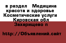  в раздел : Медицина, красота и здоровье » Косметические услуги . Кировская обл.,Захарищево п.